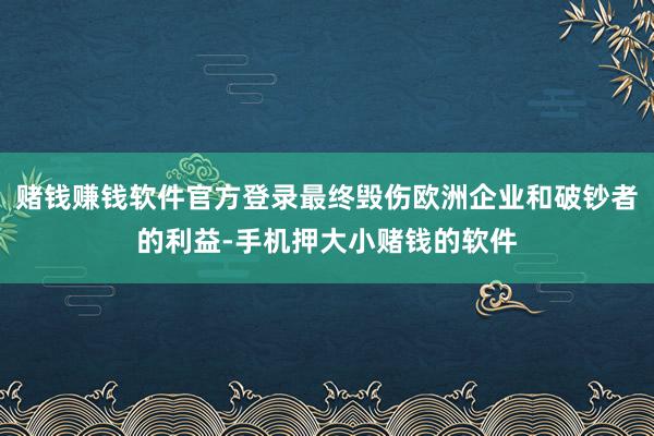 赌钱赚钱软件官方登录最终毁伤欧洲企业和破钞者的利益-手机押大小赌钱的软件