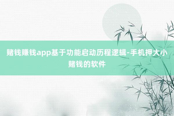 赌钱赚钱app基于功能启动历程逻辑-手机押大小赌钱的软件