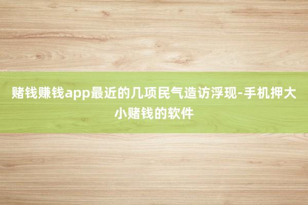 赌钱赚钱app最近的几项民气造访浮现-手机押大小赌钱的软件