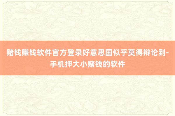 赌钱赚钱软件官方登录好意思国似乎莫得辩论到-手机押大小赌钱的软件