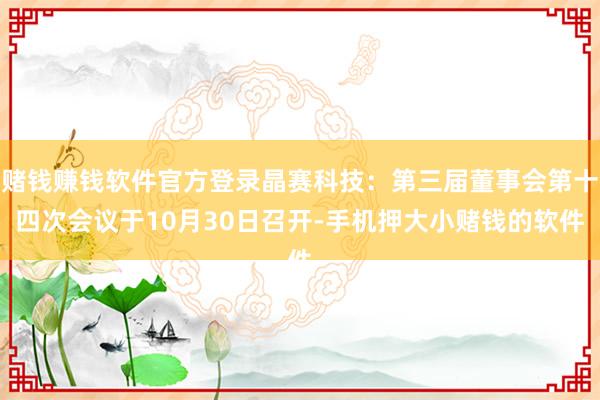 赌钱赚钱软件官方登录晶赛科技：第三届董事会第十四次会议于10月30日召开-手机押大小赌钱的软件