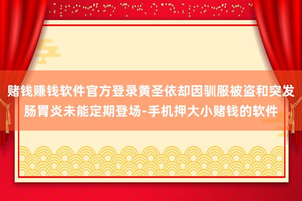 赌钱赚钱软件官方登录黄圣依却因驯服被盗和突发肠胃炎未能定期登场-手机押大小赌钱的软件