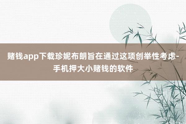 赌钱app下载珍妮布朗旨在通过这项创举性考虑-手机押大小赌钱的软件