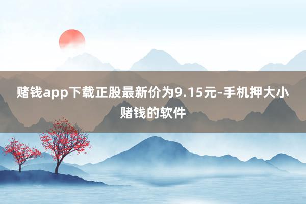 赌钱app下载正股最新价为9.15元-手机押大小赌钱的软件