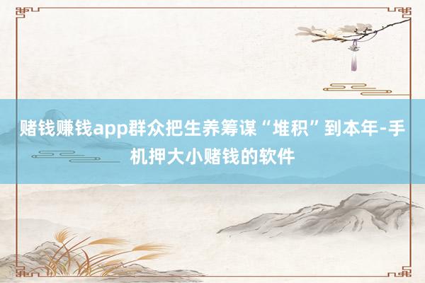 赌钱赚钱app群众把生养筹谋“堆积”到本年-手机押大小赌钱的软件