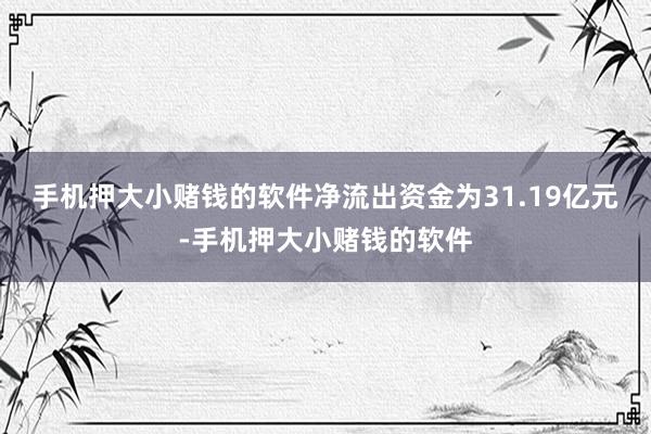 手机押大小赌钱的软件净流出资金为31.19亿元-手机押大小赌钱的软件