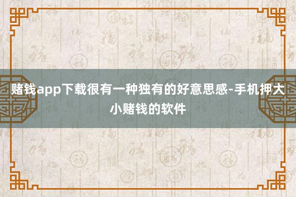 赌钱app下载很有一种独有的好意思感-手机押大小赌钱的软件