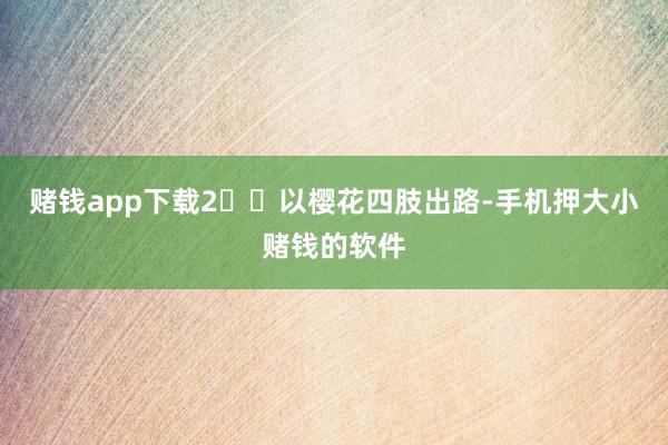 赌钱app下载2⃣️以樱花四肢出路-手机押大小赌钱的软件