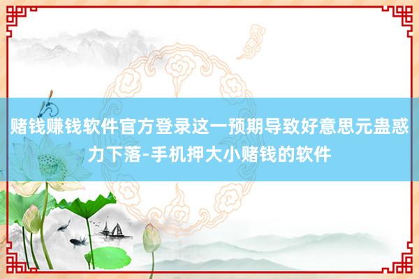 赌钱赚钱软件官方登录这一预期导致好意思元蛊惑力下落-手机押大小赌钱的软件