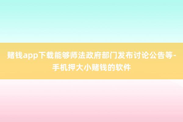 赌钱app下载能够师法政府部门发布讨论公告等-手机押大小赌钱的软件