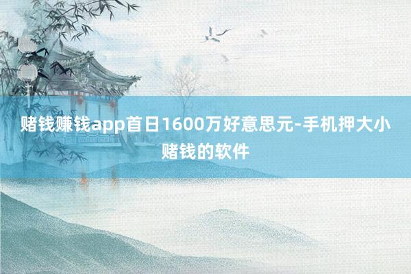 赌钱赚钱app首日1600万好意思元-手机押大小赌钱的软件
