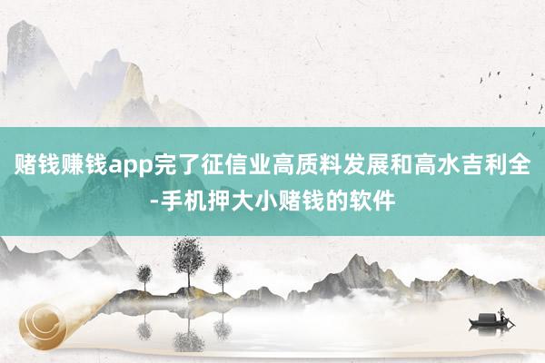 赌钱赚钱app完了征信业高质料发展和高水吉利全-手机押大小赌钱的软件