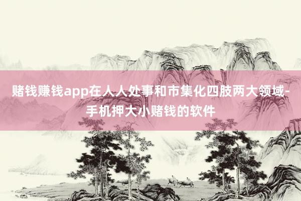 赌钱赚钱app在人人处事和市集化四肢两大领域-手机押大小赌钱的软件