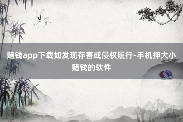 赌钱app下载如发现存害或侵权履行-手机押大小赌钱的软件