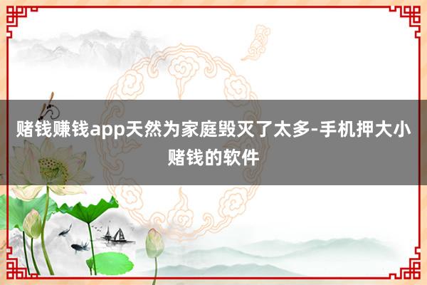 赌钱赚钱app天然为家庭毁灭了太多-手机押大小赌钱的软件