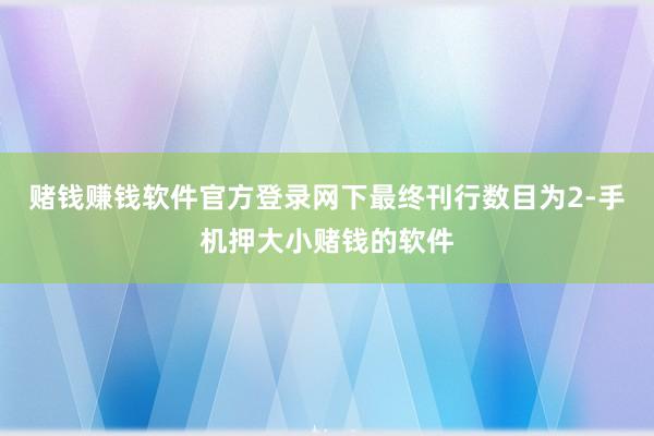 赌钱赚钱软件官方登录网下最终刊行数目为2-手机押大小赌钱的软件