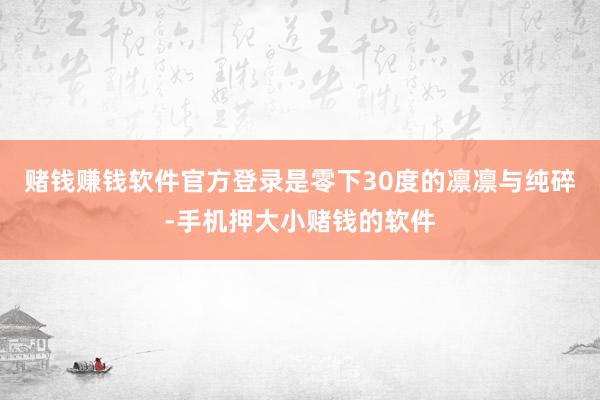 赌钱赚钱软件官方登录是零下30度的凛凛与纯碎-手机押大小赌钱的软件