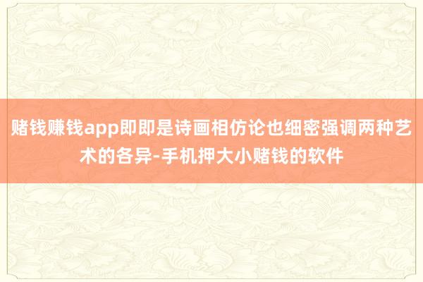 赌钱赚钱app即即是诗画相仿论也细密强调两种艺术的各异-手机押大小赌钱的软件