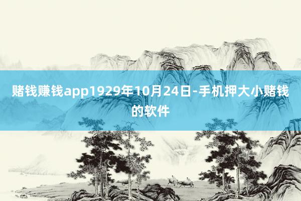 赌钱赚钱app1929年10月24日-手机押大小赌钱的软件