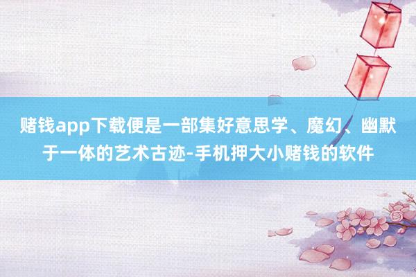 赌钱app下载便是一部集好意思学、魔幻、幽默于一体的艺术古迹-手机押大小赌钱的软件