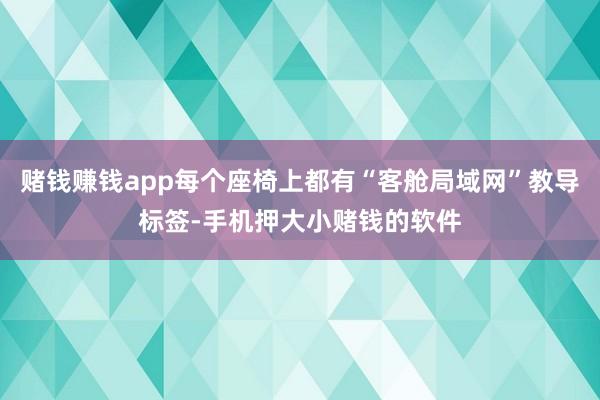 赌钱赚钱app每个座椅上都有“客舱局域网”教导标签-手机押大小赌钱的软件