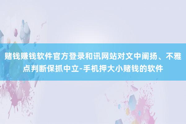 赌钱赚钱软件官方登录和讯网站对文中阐扬、不雅点判断保抓中立-手机押大小赌钱的软件