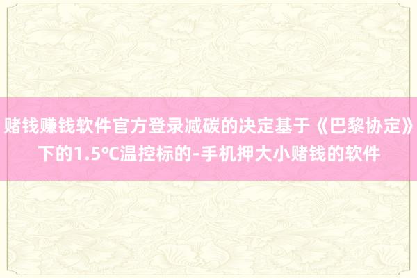 赌钱赚钱软件官方登录减碳的决定基于《巴黎协定》下的1.5℃温控标的-手机押大小赌钱的软件