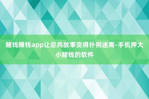 赌钱赚钱app让总共故事变得扑朔迷离-手机押大小赌钱的软件