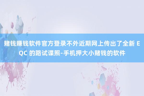 赌钱赚钱软件官方登录不外近期网上传出了全新 EQC 的路试谍照-手机押大小赌钱的软件
