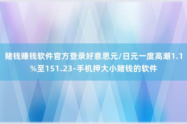 赌钱赚钱软件官方登录　　好意思元/日元一度高潮1.1%至151.23-手机押大小赌钱的软件
