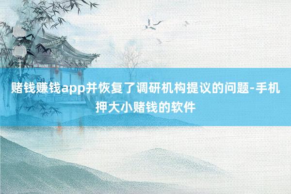 赌钱赚钱app并恢复了调研机构提议的问题-手机押大小赌钱的软件