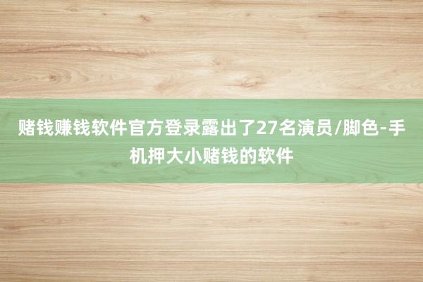 赌钱赚钱软件官方登录露出了27名演员/脚色-手机押大小赌钱的软件