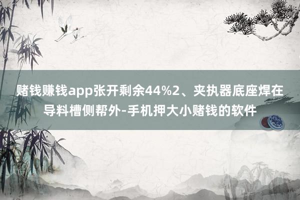赌钱赚钱app张开剩余44%2、夹执器底座焊在导料槽侧帮外-手机押大小赌钱的软件