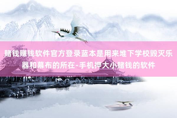 赌钱赚钱软件官方登录蓝本是用来堆下学校毁灭乐器和幕布的所在-手机押大小赌钱的软件