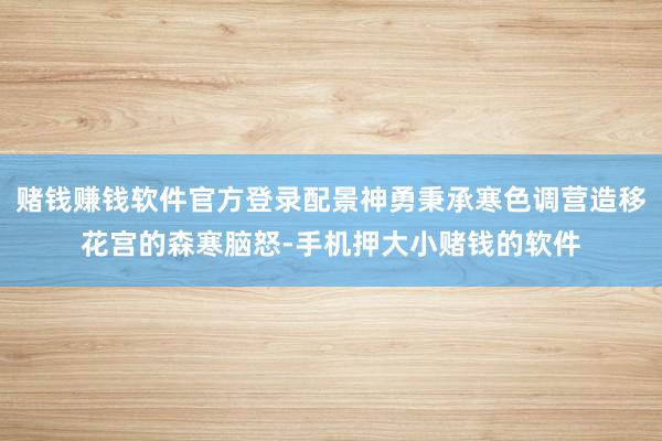 赌钱赚钱软件官方登录配景神勇秉承寒色调营造移花宫的森寒脑怒-手机押大小赌钱的软件
