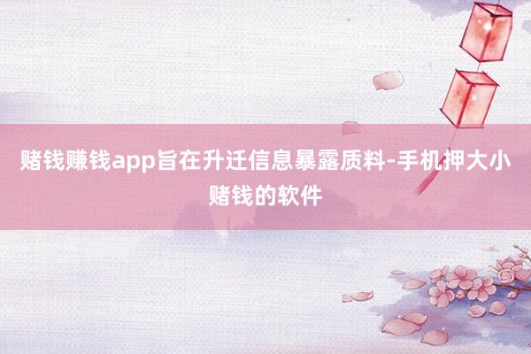 赌钱赚钱app旨在升迁信息暴露质料-手机押大小赌钱的软件