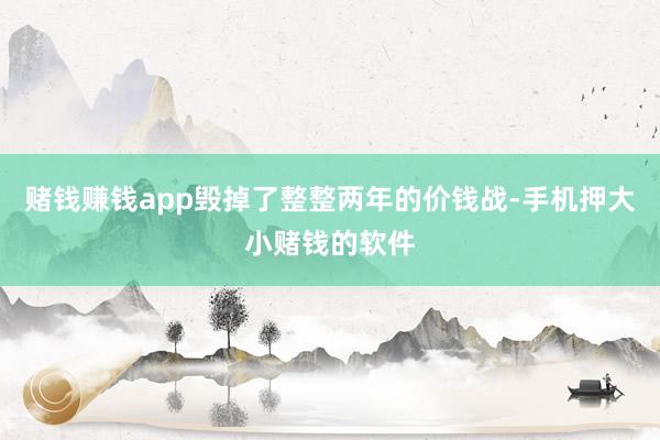 赌钱赚钱app毁掉了整整两年的价钱战-手机押大小赌钱的软件