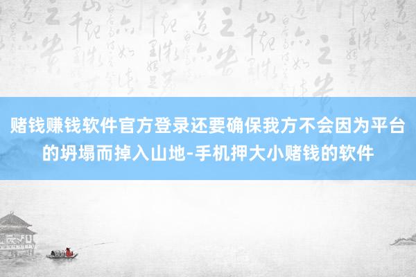 赌钱赚钱软件官方登录还要确保我方不会因为平台的坍塌而掉入山地-手机押大小赌钱的软件