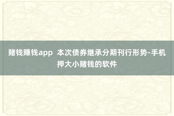 赌钱赚钱app  本次债券继承分期刊行形势-手机押大小赌钱的软件
