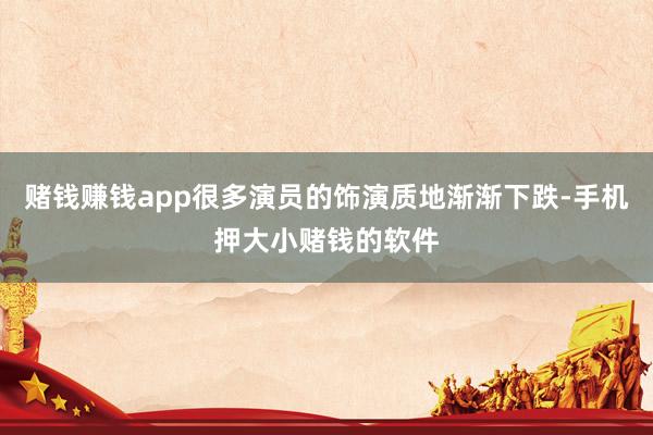 赌钱赚钱app很多演员的饰演质地渐渐下跌-手机押大小赌钱的软件