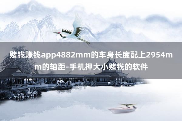 赌钱赚钱app4882mm的车身长度配上2954mm的轴距-手机押大小赌钱的软件