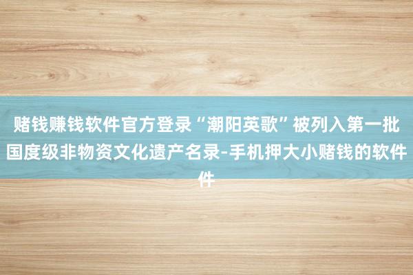 赌钱赚钱软件官方登录“潮阳英歌”被列入第一批国度级非物资文化遗产名录-手机押大小赌钱的软件