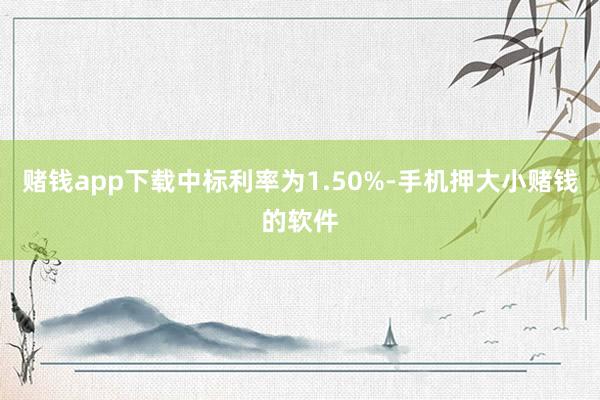 赌钱app下载中标利率为1.50%-手机押大小赌钱的软件