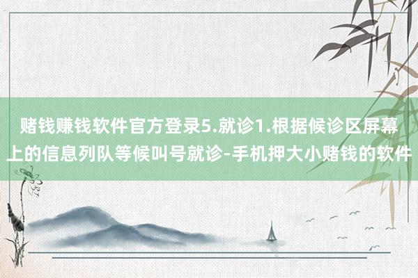 赌钱赚钱软件官方登录5.就诊1.根据候诊区屏幕上的信息列队等候叫号就诊-手机押大小赌钱的软件