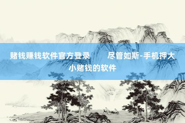赌钱赚钱软件官方登录        尽管如斯-手机押大小赌钱的软件