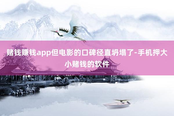 赌钱赚钱app但电影的口碑径直坍塌了-手机押大小赌钱的软件