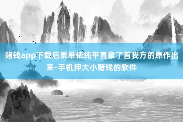 赌钱app下载后果单依纯平直拿了首我方的原作出来-手机押大小赌钱的软件