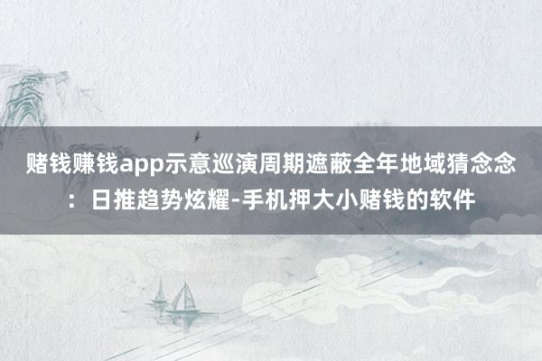 赌钱赚钱app示意巡演周期遮蔽全年地域猜念念：日推趋势炫耀-手机押大小赌钱的软件