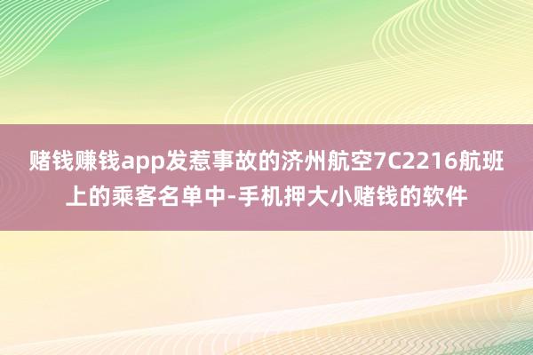 赌钱赚钱app发惹事故的济州航空7C2216航班上的乘客名单中-手机押大小赌钱的软件