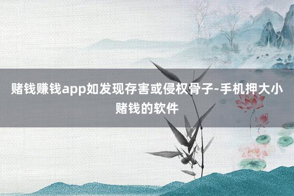 赌钱赚钱app如发现存害或侵权骨子-手机押大小赌钱的软件